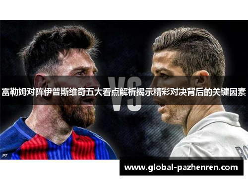 富勒姆对阵伊普斯维奇五大看点解析揭示精彩对决背后的关键因素 富勒姆对阵伊普斯维奇五大看点解析揭示精彩对决背后的关键因素