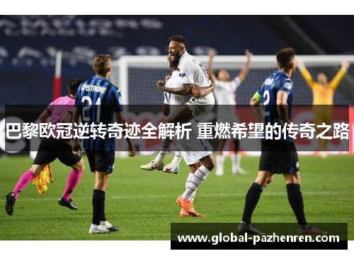 巴黎欧冠逆转奇迹全解析 重燃希望的传奇之路 巴黎欧冠逆转奇迹全解析 重燃希望的传奇之路