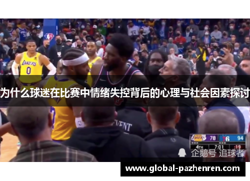 为什么球迷在比赛中情绪失控背后的心理与社会因素探讨 为什么球迷在比赛中情绪失控背后的心理与社会因素探讨