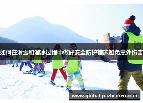 如何在滑雪和溜冰过程中做好安全防护措施避免意外伤害 如何在滑雪和溜冰过程中做好安全防护措施避免意外伤害