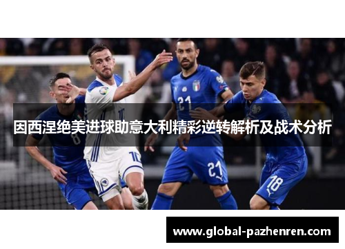 因西涅绝美进球助意大利精彩逆转解析及战术分析 因西涅绝美进球助意大利精彩逆转解析及战术分析