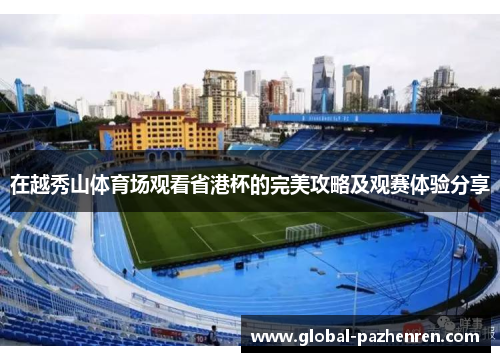在越秀山体育场观看省港杯的完美攻略及观赛体验分享 在越秀山体育场观看省港杯的完美攻略及观赛体验分享