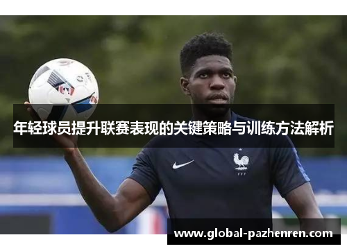 年轻球员提升联赛表现的关键策略与训练方法解析 年轻球员提升联赛表现的关键策略与训练方法解析