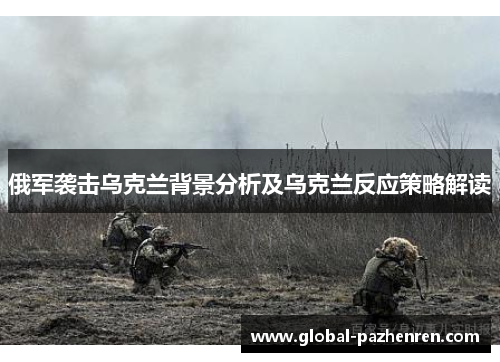 俄军袭击乌克兰背景分析及乌克兰反应策略解读 俄军袭击乌克兰背景分析及乌克兰反应策略解读