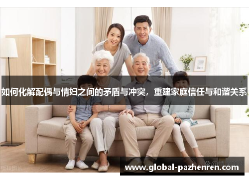 如何化解配偶与情妇之间的矛盾与冲突,重建家庭信任与和谐关系 如何化解配偶与情妇之间的矛盾与冲突,重建家庭信任与和谐关系