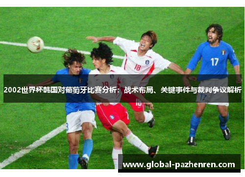 2002世界杯韩国对葡萄牙比赛分析:战术布局、关键事件与裁判争议解析 2002世界杯韩国对葡萄牙比赛分析:战术布局、关键事件与裁判争议解析