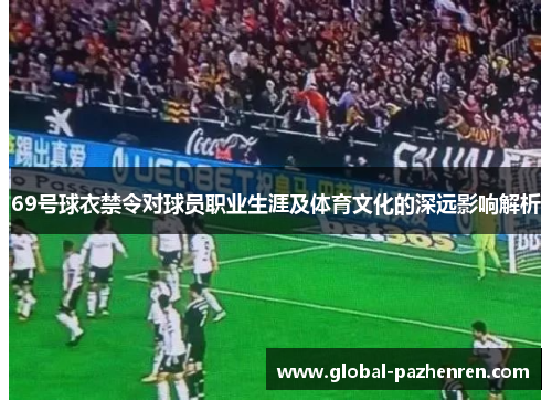 69号球衣禁令对球员职业生涯及体育文化的深远影响解析 69号球衣禁令对球员职业生涯及体育文化的深远影响解析
