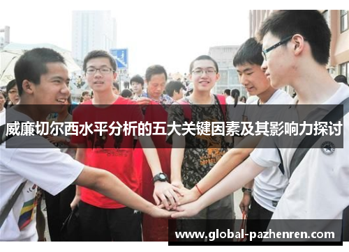 威廉切尔西水平分析的五大关键因素及其影响力探讨 威廉切尔西水平分析的五大关键因素及其影响力探讨