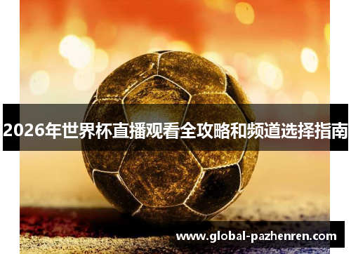 2026年世界杯直播观看全攻略和频道选择指南 2026年世界杯直播观看全攻略和频道选择指南