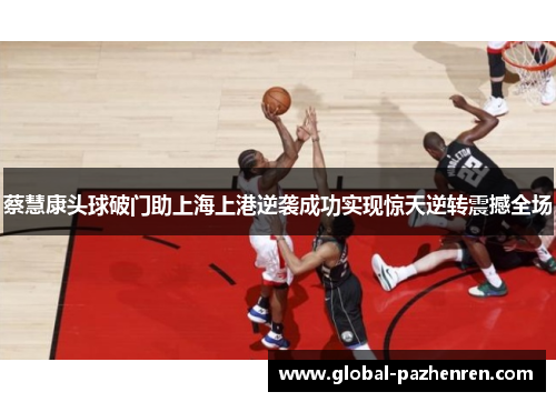 蔡慧康头球破门助上海上港逆袭成功实现惊天逆转震撼全场 蔡慧康头球破门助上海上港逆袭成功实现惊天逆转震撼全场