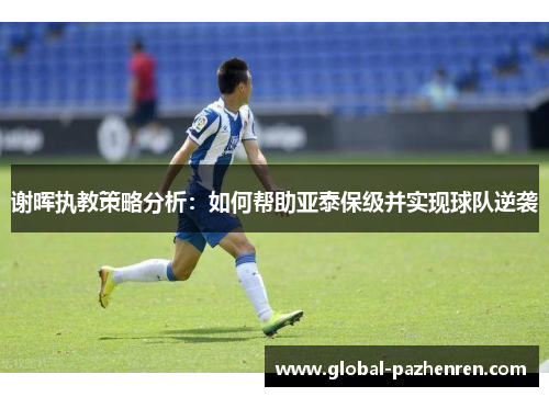 谢晖执教策略分析：如何帮助亚泰保级并实现球队逆袭