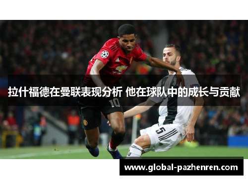 拉什福德在曼联表现分析 他在球队中的成长与贡献 拉什福德在曼联表现分析 他在球队中的成长与贡献