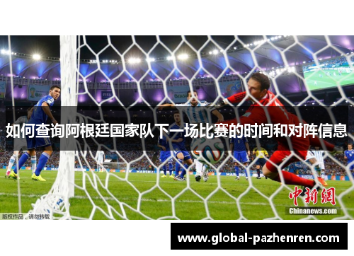 如何查询阿根廷国家队下一场比赛的时间和对阵信息 如何查询阿根廷国家队下一场比赛的时间和对阵信息
