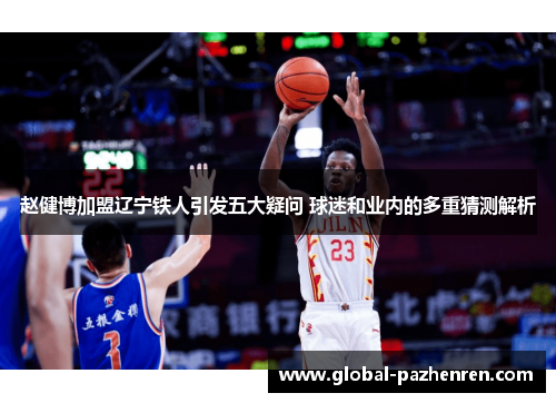 赵健博加盟辽宁铁人引发五大疑问 球迷和业内的多重猜测解析 赵健博加盟辽宁铁人引发五大疑问 球迷和业内的多重猜测解析