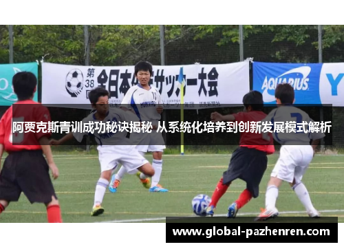 阿贾克斯青训成功秘诀揭秘 从系统化培养到创新发展模式解析 阿贾克斯青训成功秘诀揭秘 从系统化培养到创新发展模式解析