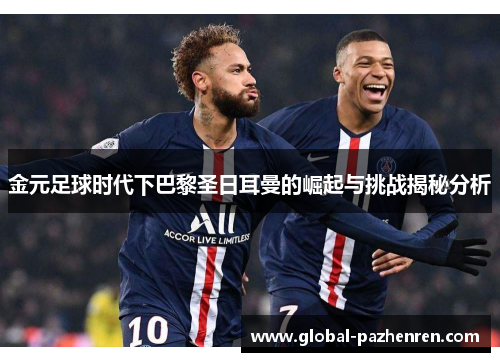 金元足球时代下巴黎圣日耳曼的崛起与挑战揭秘分析 金元足球时代下巴黎圣日耳曼的崛起与挑战揭秘分析