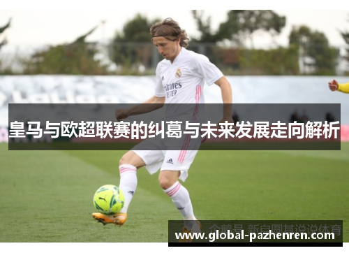皇马与欧超联赛的纠葛与未来发展走向解析 皇马与欧超联赛的纠葛与未来发展走向解析