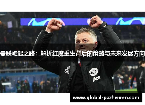 曼联崛起之路：解析红魔重生背后的策略与未来发展方向