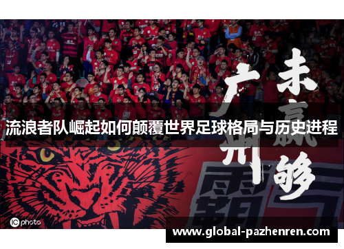 流浪者队崛起如何颠覆世界足球格局与历史进程