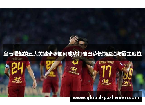 皇马崛起的五大关键步骤如何成功打破巴萨长期统治与霸主地位