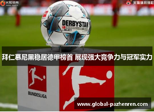 拜仁慕尼黑稳居德甲榜首 展现强大竞争力与冠军实力