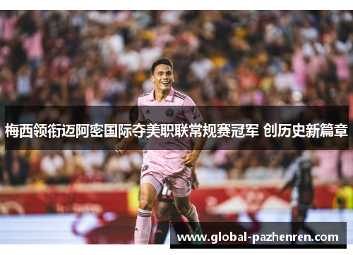 梅西领衔迈阿密国际夺美职联常规赛冠军 创历史新篇章 梅西领衔迈阿密国际夺美职联常规赛冠军 创历史新篇章