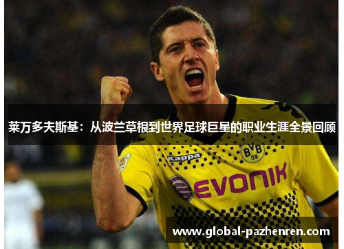 莱万多夫斯基：从波兰草根到世界足球巨星的职业生涯全景回顾
