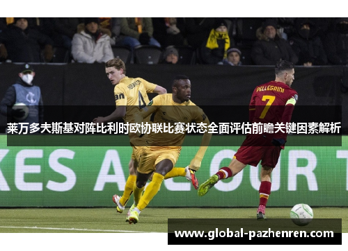 莱万多夫斯基对阵比利时欧协联比赛状态全面评估前瞻关键因素解析