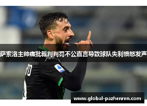 萨索洛主帅痛批裁判判罚不公直言导致球队失利愤怒发声 萨索洛主帅痛批裁判判罚不公直言导致球队失利愤怒发声
