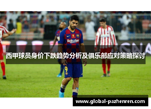 西甲球员身价下跌趋势分析及俱乐部应对策略探讨