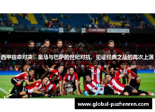 西甲宿命对决：皇马与巴萨的世纪对抗，见证经典之战的再次上演