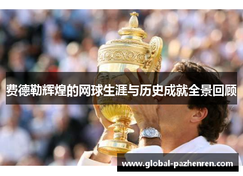 费德勒辉煌的网球生涯与历史成就全景回顾