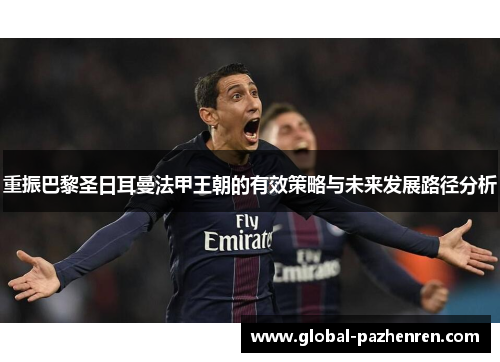 重振巴黎圣日耳曼法甲王朝的有效策略与未来发展路径分析