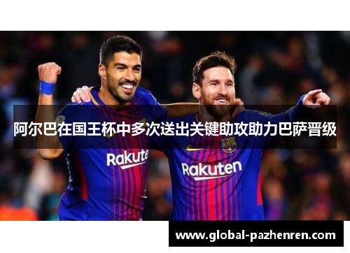 阿尔巴在国王杯中多次送出关键助攻助力巴萨晋级
