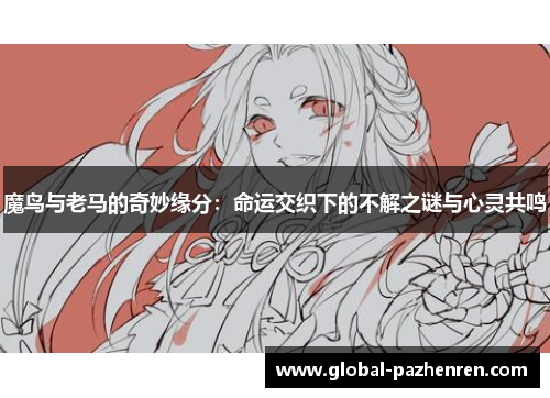 魔鸟与老马的奇妙缘分：命运交织下的不解之谜与心灵共鸣