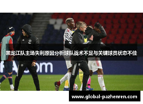 黑龙江队主场失利原因分析球队战术不足与关键球员状态不佳