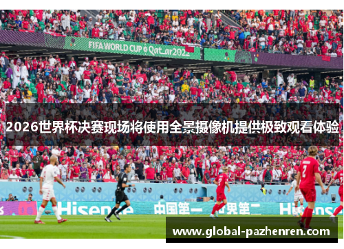 2026世界杯决赛现场将使用全景摄像机提供极致观看体验