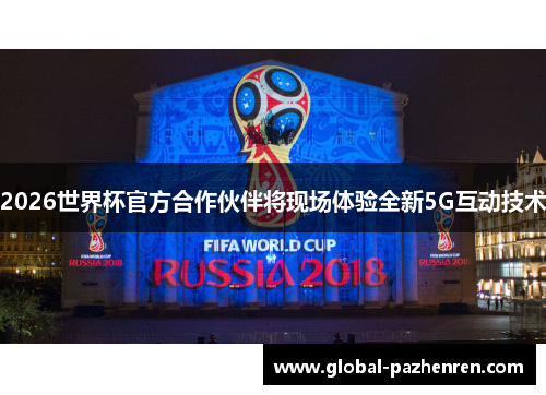 2026世界杯官方合作伙伴将现场体验全新5G互动技术 2026世界杯官方合作伙伴将现场体验全新5G互动技术