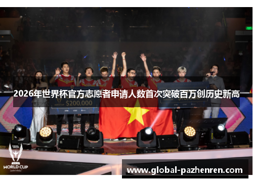 2026年世界杯官方志愿者申请人数首次突破百万创历史新高 2026年世界杯官方志愿者申请人数首次突破百万创历史新高