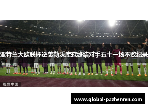 亚特兰大欧联杯逆袭勒沃库森终结对手五十一场不败纪录 亚特兰大欧联杯逆袭勒沃库森终结对手五十一场不败纪录