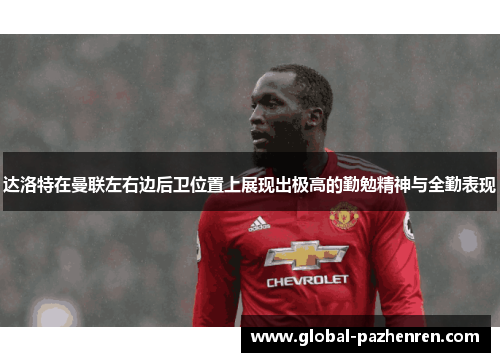 达洛特在曼联左右边后卫位置上展现出极高的勤勉精神与全勤表现 达洛特在曼联左右边后卫位置上展现出极高的勤勉精神与全勤表现
