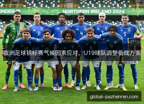 欧洲足球锦标赛气候因素应对,U19球队调整备战方案 欧洲足球锦标赛气候因素应对,U19球队调整备战方案