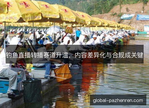 钓鱼直播转播赛道升温,内容差异化与合规成关键 钓鱼直播转播赛道升温,内容差异化与合规成关键